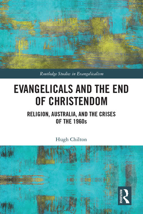 Book cover of Evangelicals and the End of Christendom: Religion, Australia and the Crises of the 1960s (Routledge Studies in Evangelicalism)