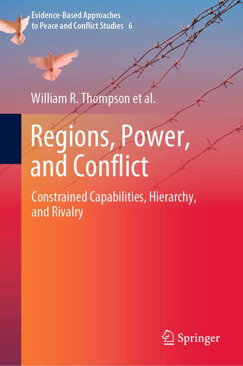 Book cover of Regions, Power, and Conflict: Constrained Capabilities, Hierarchy, and Rivalry (1st ed. 2022) (Evidence-Based Approaches to Peace and Conflict Studies #6)