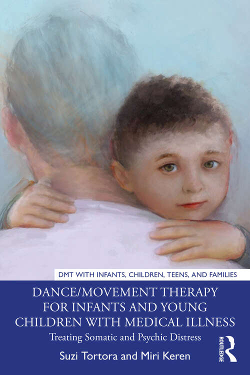 Book cover of Dance/Movement Therapy for Infants and Young Children with Medical Illness: Treating Somatic and Psychic Distress (DMT with Infants, Children, Teens, and Families)
