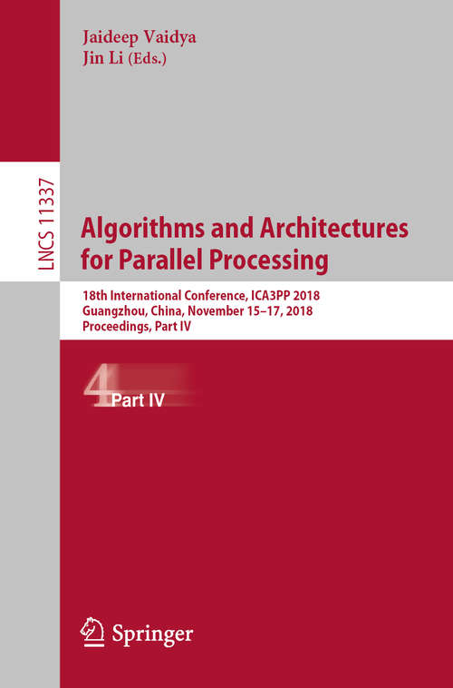Book cover of Algorithms and Architectures for Parallel Processing: 18th International Conference, ICA3PP 2018, Guangzhou, China, November 15-17, 2018, Proceedings, Part IV (1st ed. 2018) (Lecture Notes in Computer Science #11337)