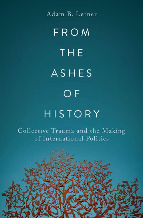 Book cover of From the Ashes of History: Collective Trauma and the Making of International Politics