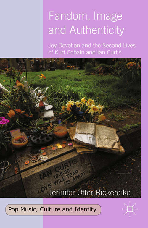 Book cover of Fandom, Image and Authenticity: Joy Devotion and the Second Lives of Kurt Cobain and Ian Curtis (2014) (Pop Music, Culture and Identity)