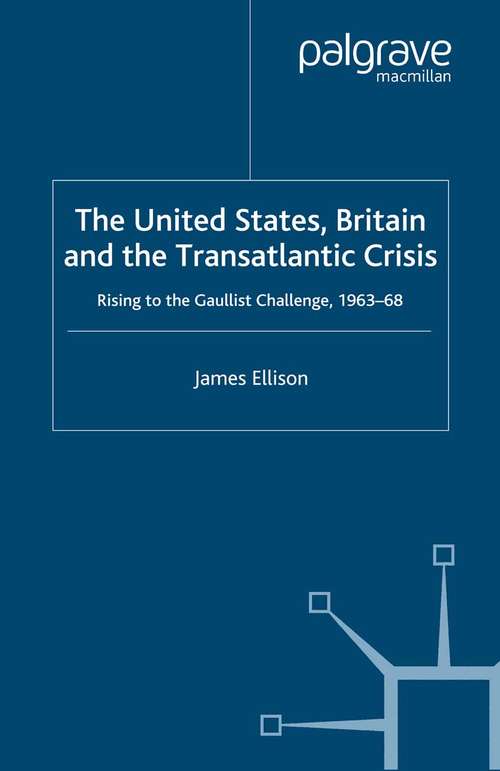 Book cover of The United States, Britain and the Transatlantic Crisis: Rising to the Gaullist Challenge, 1963-68 (2007) (Global Conflict and Security since 1945)