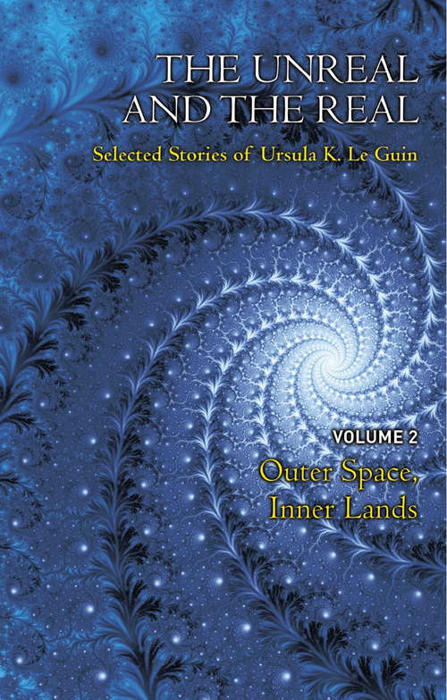 Book cover of The Unreal and the Real Volume 2: Selected Stories of Ursula K. Le Guin: Outer Space & Inner Lands