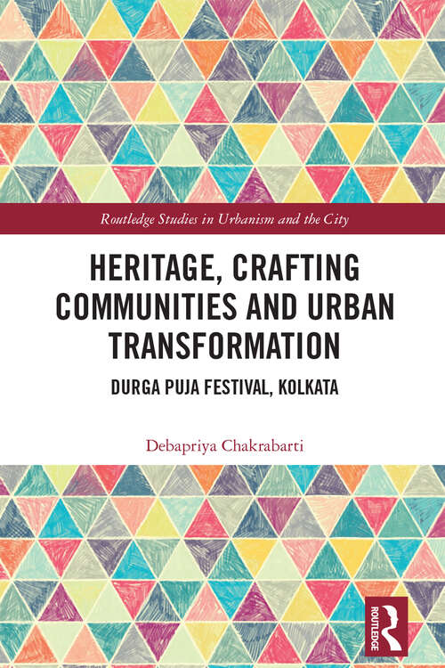 Book cover of Heritage, Crafting Communities and Urban Transformation: Durga Puja Festival, Kolkata (Routledge Studies in Urbanism and the City)