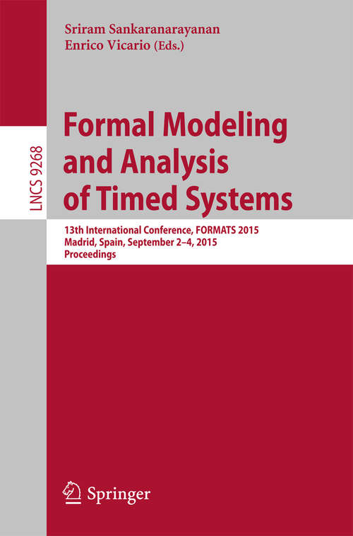 Book cover of Formal Modeling and Analysis of Timed Systems: 13th International Conference, FORMATS 2015, Madrid, Spain, September 2-4, 2015, Proceedings (1st ed. 2015) (Lecture Notes in Computer Science #9268)