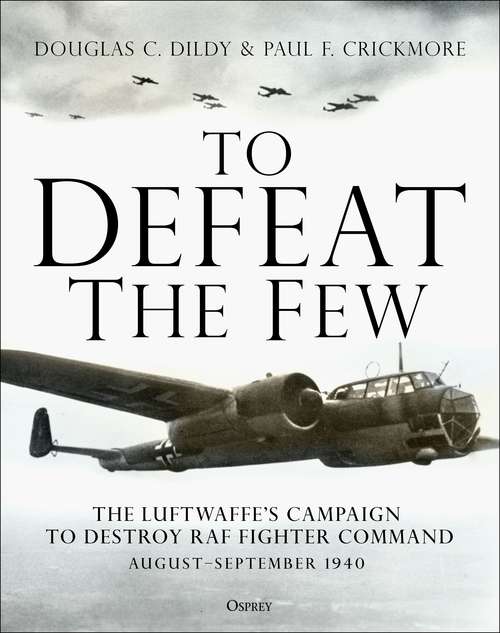 Book cover of To Defeat the Few: The Luftwaffe’s campaign to destroy RAF Fighter Command,  August–September 1940