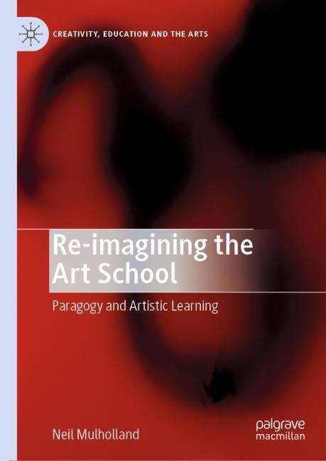 Book cover of Re-imagining the Art School: Paragogy and Artistic Learning (1st ed. 2019) (Creativity, Education and the Arts)