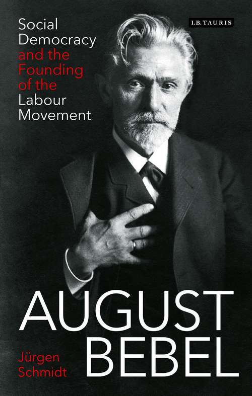 Book cover of August Bebel: Social Democracy and the Founding of the Labour Movement (International Library of Twentieth Century History)