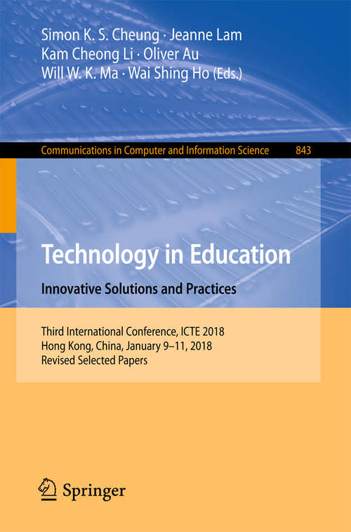 Book cover of Technology in Education. Innovative Solutions and Practices: Third International Conference, ICTE 2018, Hong Kong, China, January 9-11, 2018, Revised Selected Papers (1st ed. 2018) (Communications in Computer and Information Science #843)