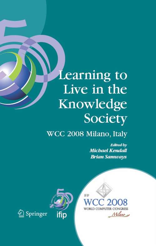 Book cover of Learning to Live in the Knowledge Society: IFIP 20th World Computer Congress, IFIP TC 3 ED-L2L Conference, September 7-10, 2008, Milano, Italy (2008) (IFIP Advances in Information and Communication Technology: Vol. 173)