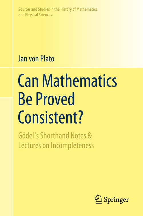 Book cover of Can Mathematics Be Proved Consistent?: Gödel's Shorthand Notes & Lectures on Incompleteness (1st ed. 2020) (Sources and Studies in the History of Mathematics and Physical Sciences)