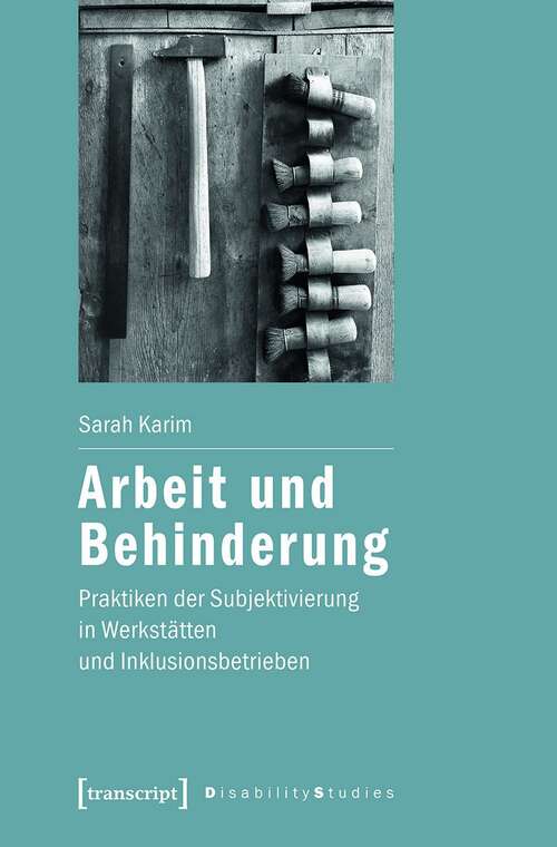 Book cover of Arbeit und Behinderung: Praktiken der Subjektivierung in Werkstätten und Inklusionsbetrieben (Disability Studies. Körper - Macht - Differenz #16)