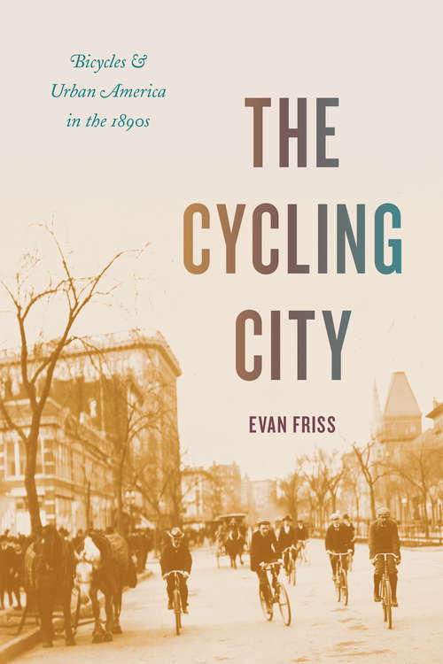 Book cover of The Cycling City: Bicycles and Urban America in the 1890s (Historical Studies of Urban America)