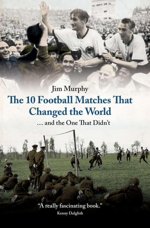 Book cover of The 10 Football Matches That Changed the World: And The One That Didn't