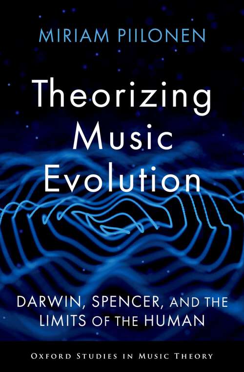 Book cover of Theorizing Music Evolution: Darwin, Spencer, and the Limits of the Human (Oxford Studies in Music Theory)