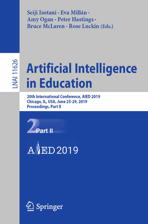 Book cover of Artificial Intelligence in Education: 20th International Conference, AIED 2019, Chicago, IL, USA, June 25-29, 2019, Proceedings, Part II (1st ed. 2019) (Lecture Notes in Computer Science #11626)