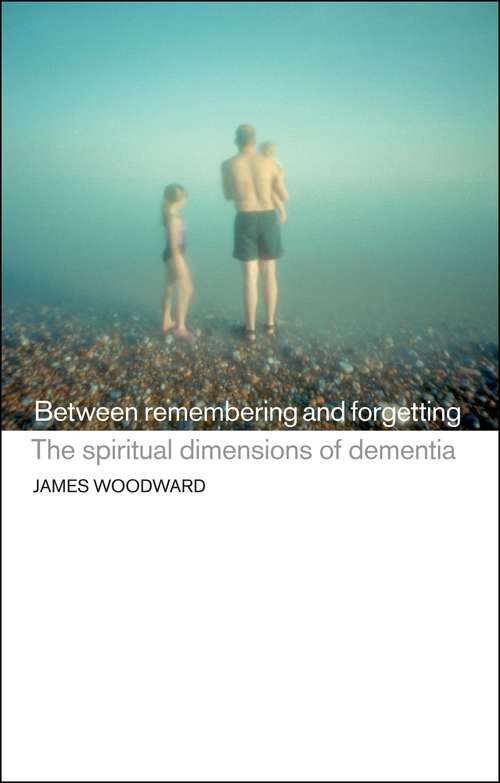 Book cover of Between Remembering and Forgetting: The Spiritual Dimensions of Dementia
