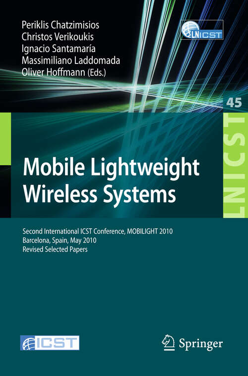 Book cover of Mobile Lightweight Wireless Systems: Second International ICST Conference, Mobilight 2010, May 10-12, 2010, Barcelona, Spain, Revised Selected Papers (2010) (Lecture Notes of the Institute for Computer Sciences, Social Informatics and Telecommunications Engineering #45)