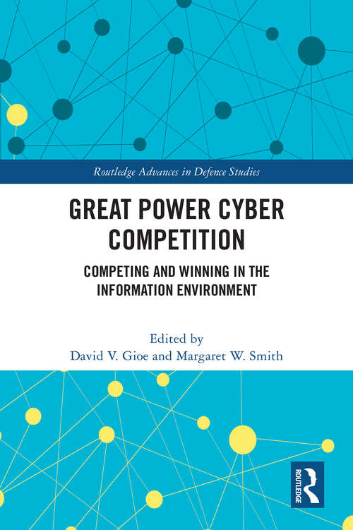 Book cover of Great Power Cyber Competition: Competing and Winning in the Information Environment (Routledge Advances in Defence Studies)