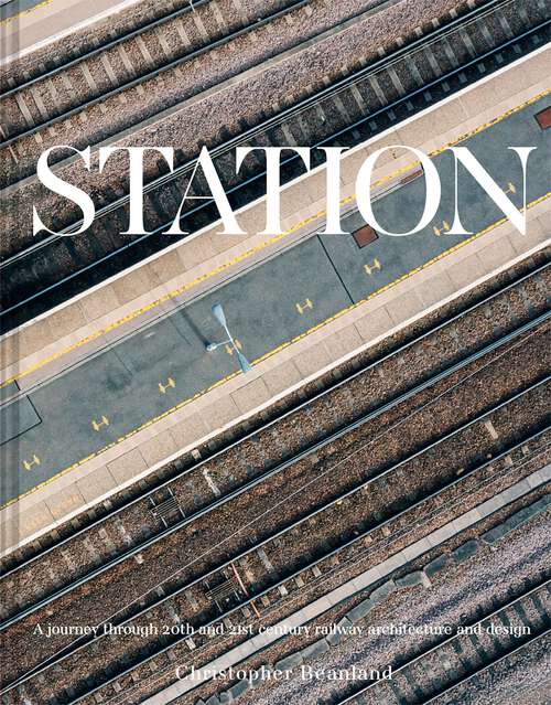 Book cover of Station: A journey through 20th and 21st century railway architecture and design