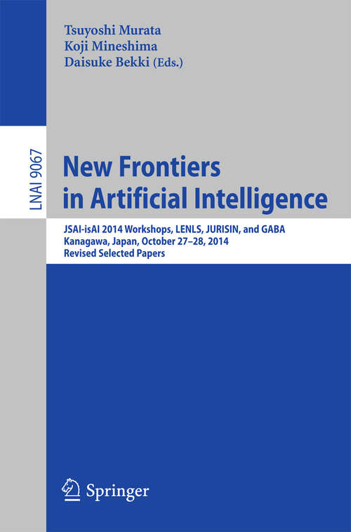 Book cover of New Frontiers in Artificial Intelligence: JSAI-isAI 2014 Workshops, LENLS, JURISIN, and GABA, Kanagawa, Japan, October 27-28, 2014, Revised Selected Papers (1st ed. 2015) (Lecture Notes in Computer Science #9067)
