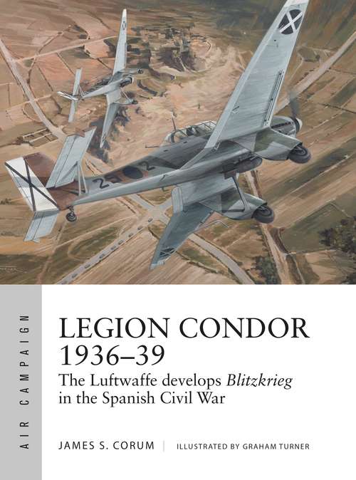 Book cover of Legion Condor 1936–39: The Luftwaffe develops Blitzkrieg in the Spanish Civil War (Air Campaign)