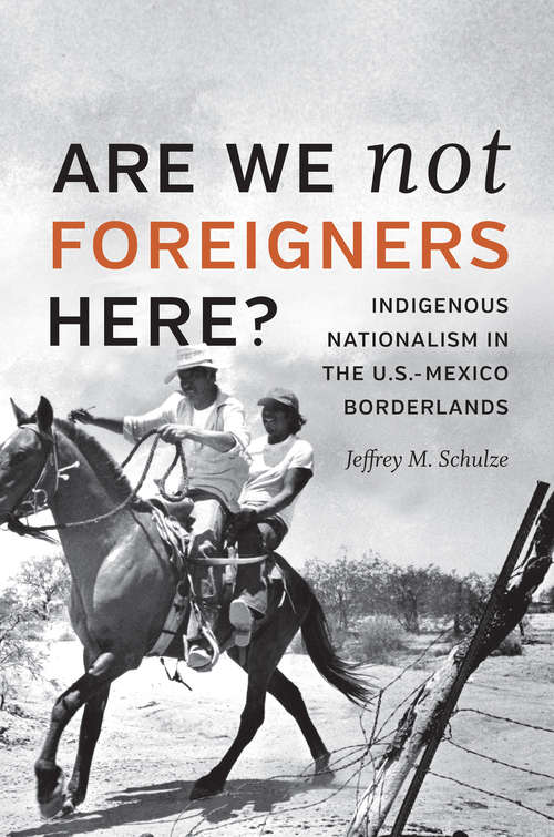 Book cover of Are We Not Foreigners Here?: Indigenous Nationalism in the U.S.-Mexico Borderlands