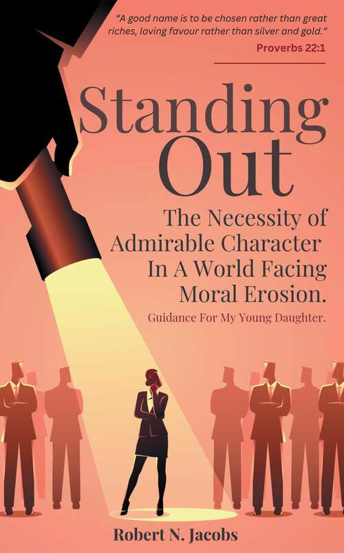 Book cover of Standing Out: The Necessity of Admirable Character In A World Facing Moral Erosion.