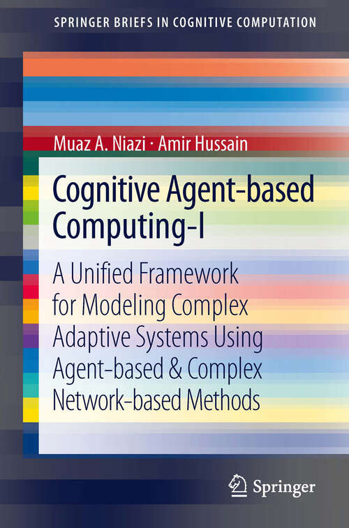 Book cover of Cognitive Agent-based Computing-I: A Unified Framework for Modeling Complex Adaptive Systems using Agent-based & Complex Network-based Methods (2013) (SpringerBriefs in Cognitive Computation)