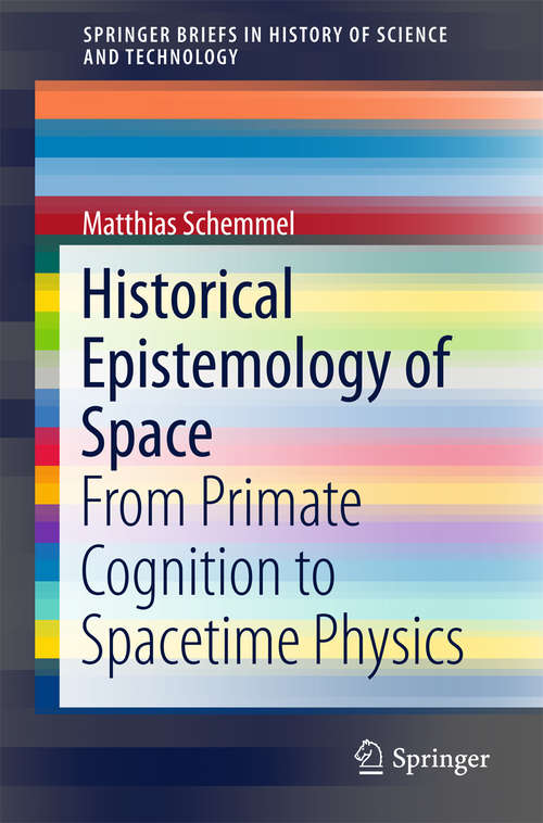 Book cover of Historical Epistemology of Space: From Primate Cognition to Spacetime Physics (1st ed. 2016) (SpringerBriefs in History of Science and Technology #0)
