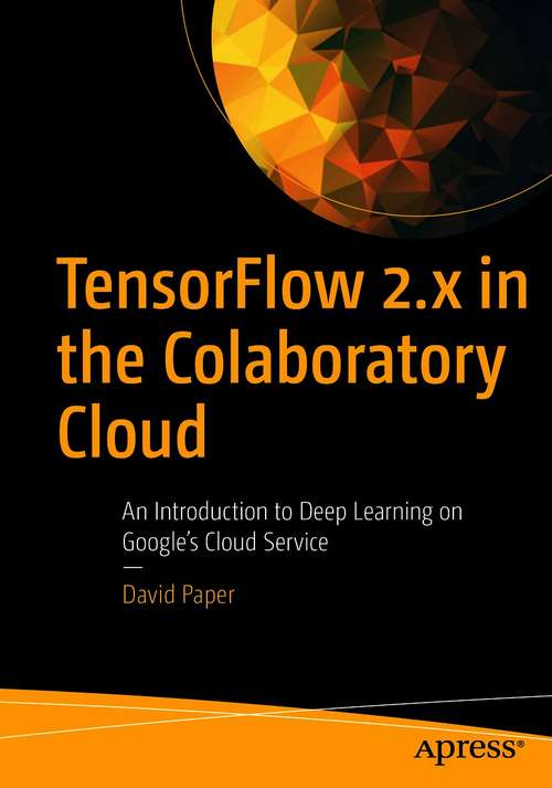 Book cover of TensorFlow 2.x in the Colaboratory Cloud: An Introduction to Deep Learning on Google’s Cloud Service (1st ed.)