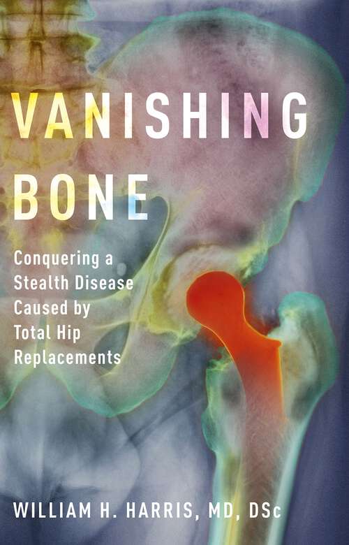 Book cover of Vanishing Bone: Conquering a Stealth Disease Caused by Total Hip Replacements
