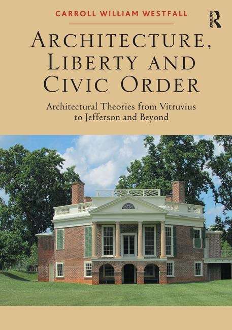Book cover of Architecture, Liberty and Civic Order: Architectural Theories from Vitruvius to Jefferson and Beyond