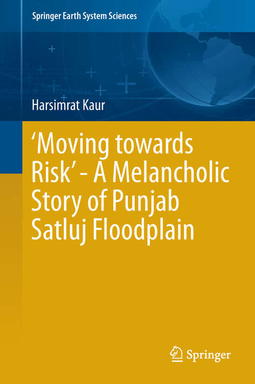 Book cover of ‘Moving towards Risk’ - A Melancholic Story of Punjab Satluj Floodplain (1st ed. 2019) (Springer Earth System Sciences)