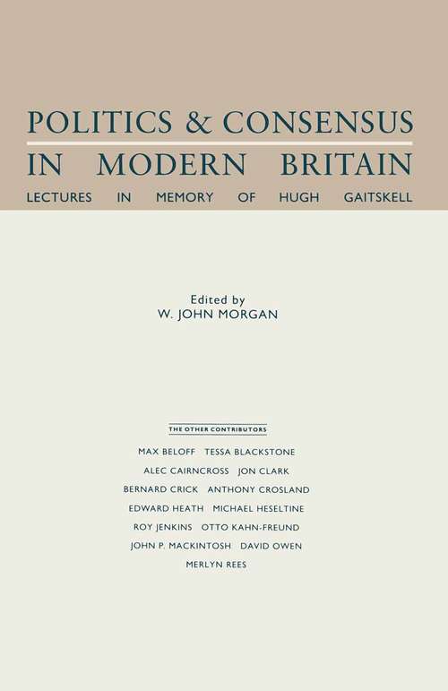 Book cover of Politics and Consensus in Modern Britain: Lectures In Memory Of Hugh Gaitskell (1st ed. 1988)