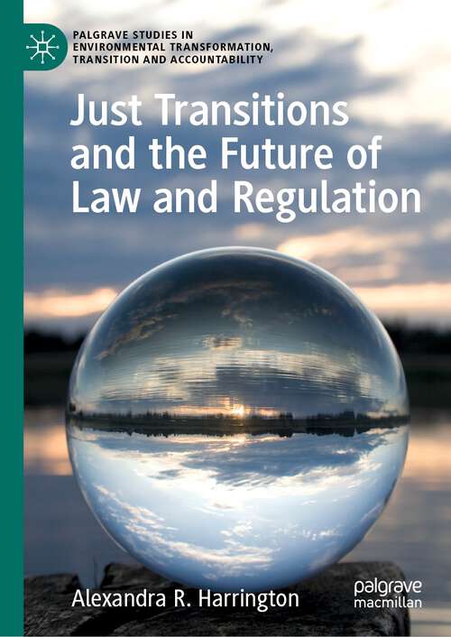 Book cover of Just Transitions and the Future of Law and Regulation (1st ed. 2022) (Palgrave Studies in Environmental Transformation, Transition and Accountability)
