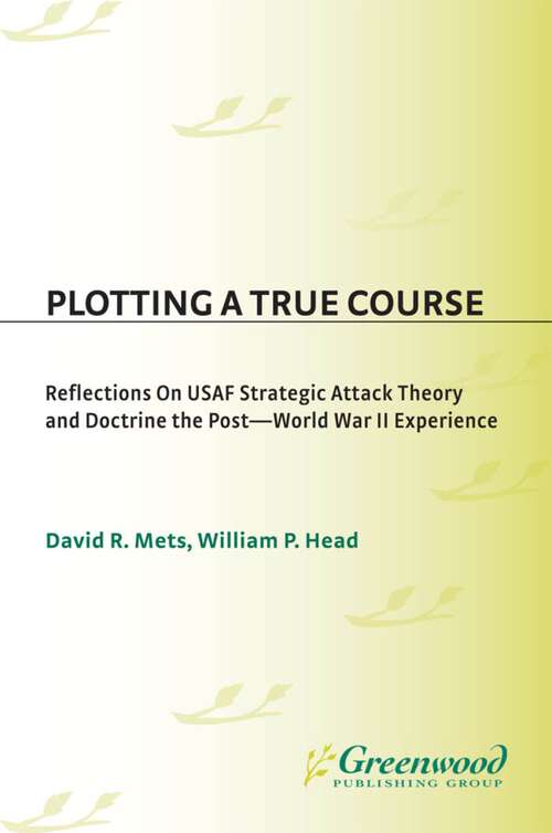 Book cover of Plotting a True Course: Reflections on USAF Strategic Attack Theory and Doctrine The Post World War II Experience (Non-ser.)