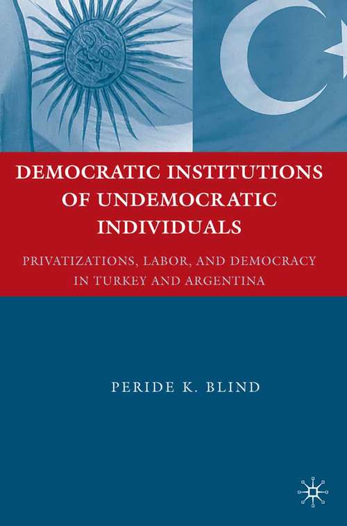 Book cover of Democratic Institutions of Undemocratic Individuals: Privatizations, Labor, and Democracy in Turkey and Argentina (2009)