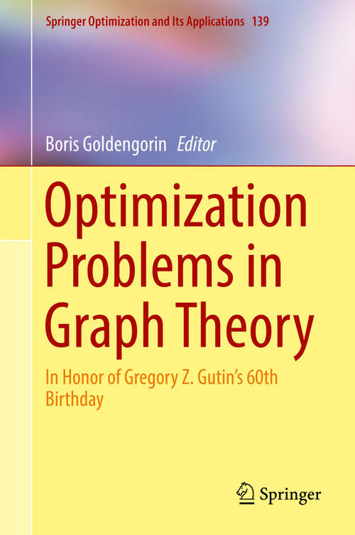 Book cover of Optimization Problems in Graph Theory: In Honor of Gregory Z. Gutin's 60th Birthday (1st ed. 2018) (Springer Optimization and Its Applications #139)