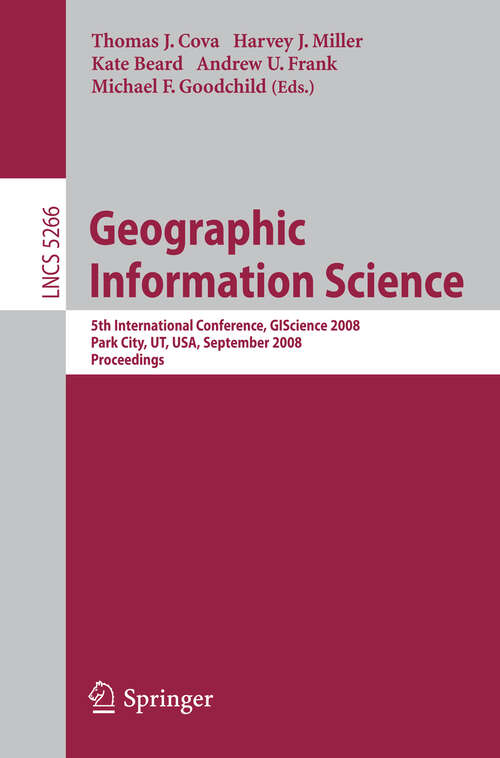 Book cover of Geographic Information Science: 5th International Conference, GIScience 2008, Park City, UT, USA, September 23-26, 2008, Proceedings (2008) (Lecture Notes in Computer Science #5266)