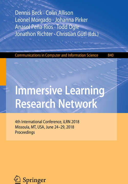 Book cover of Immersive Learning Research Network: 4th International Conference, iLRN 2018, Missoula, MT, USA, June 24-29, 2018, Proceedings (1st ed. 2018) (Communications in Computer and Information Science #840)