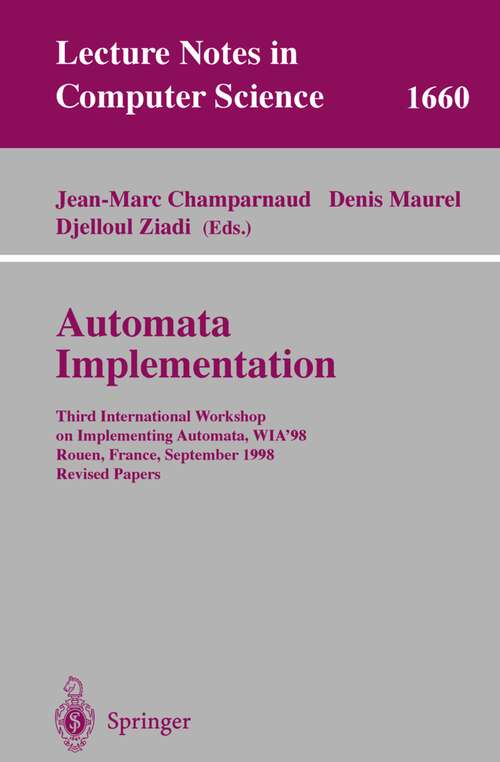 Book cover of Automata Implementation: Third International Workshop on Implementing Automata, WIA'98, Rouen, France, September 17-19, 1998, Revised Papers (1999) (Lecture Notes in Computer Science #1660)