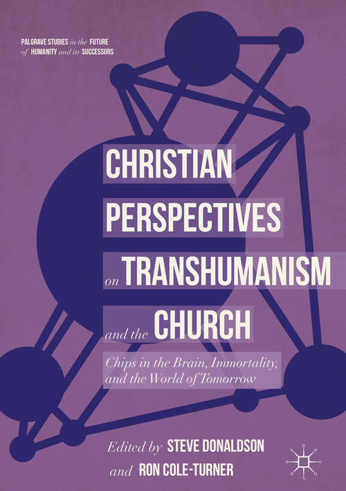 Book cover of Christian Perspectives on Transhumanism and the Church: Chips in the Brain, Immortality, and the World of Tomorrow (Palgrave Studies in the Future of Humanity and its Successors)