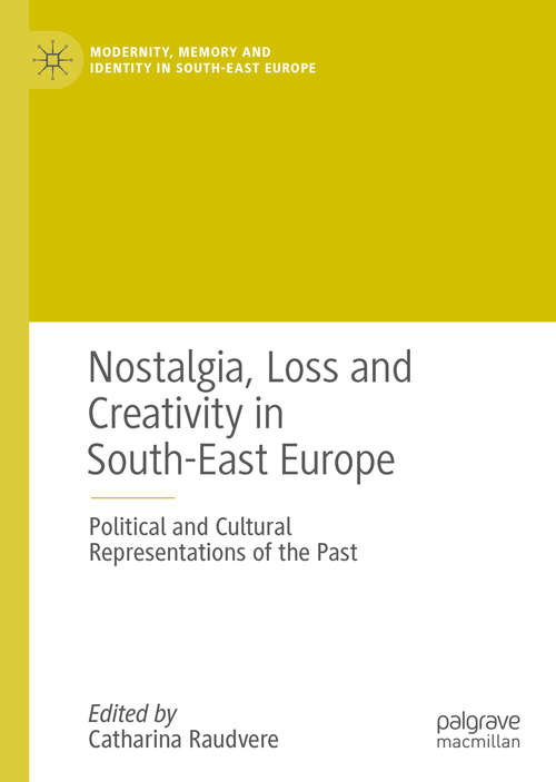 Book cover of Nostalgia, Loss and Creativity in South-East Europe: Political and Cultural Representations of the Past (Modernity, Memory and Identity in South-East Europe)