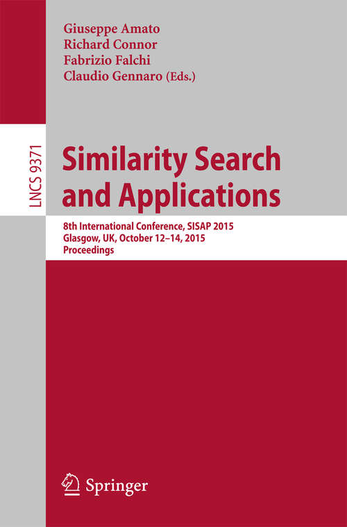 Book cover of Similarity Search and Applications: 8th International Conference, SISAP 2015, Glasgow, UK, October 12-14, 2015, Proceedings (1st ed. 2015) (Lecture Notes in Computer Science #9371)