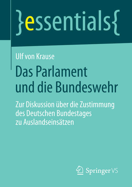 Book cover of Das Parlament und die Bundeswehr: Zur Diskussion über die Zustimmung des Deutschen Bundestages zu Auslandseinsätzen (2015) (essentials)
