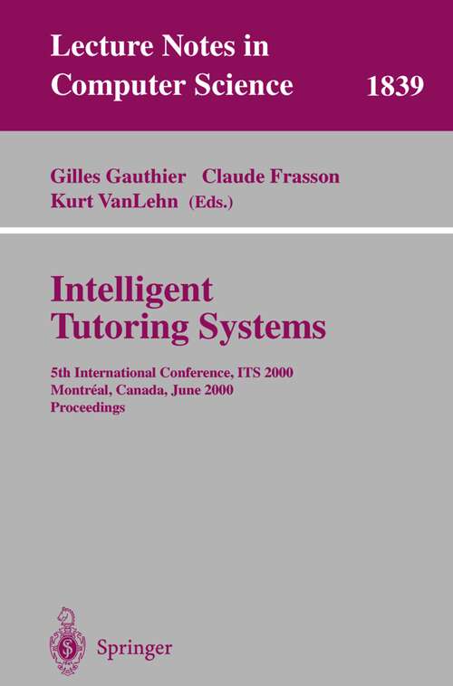 Book cover of Intelligent Tutoring Systems: 5th International Conference, ITS 2000, Montreal, Canada, June 19-23, 2000 Proceedings (2000) (Lecture Notes in Computer Science #1839)