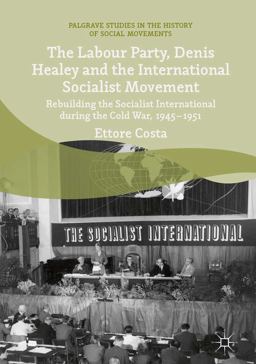Book cover of The Labour Party, Denis Healey and the International Socialist Movement: Rebuilding the Socialist International during the Cold War, 1945–1951 (Palgrave Studies in the History of Social Movements)