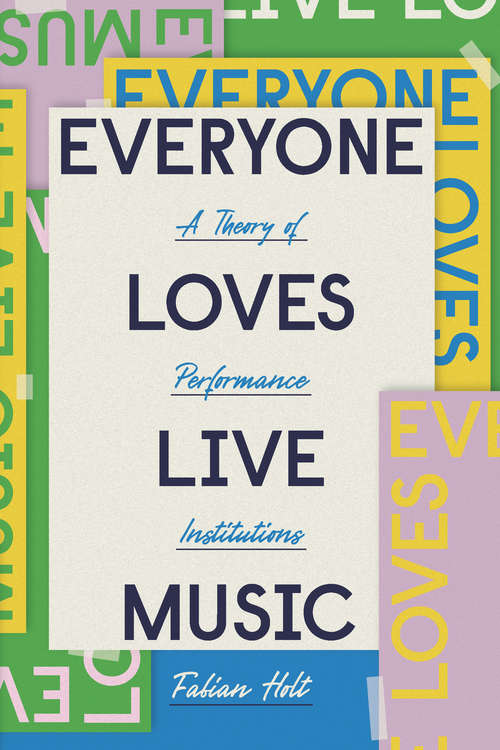 Book cover of Everyone Loves Live Music: A Theory of Performance Institutions (Big Issues in Music)
